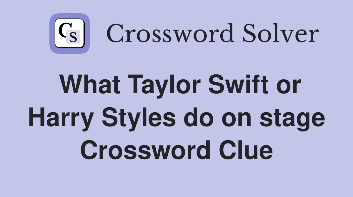 What Taylor Swift or Harry Styles do on stage Crossword Clue