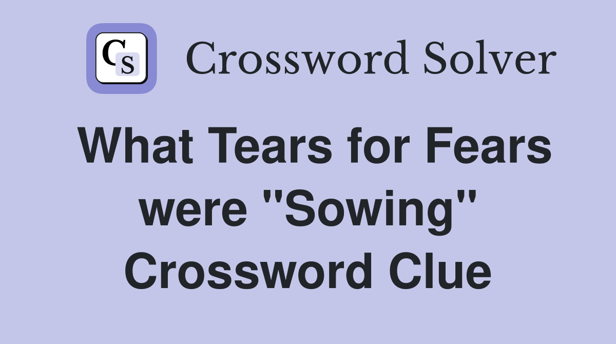 What Tears for Fears were "Sowing" Crossword Clue