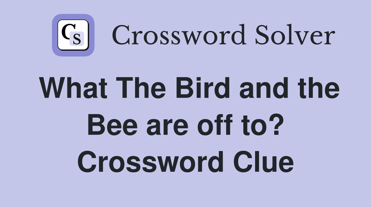 What The Bird and the Bee are off to? Crossword Clue