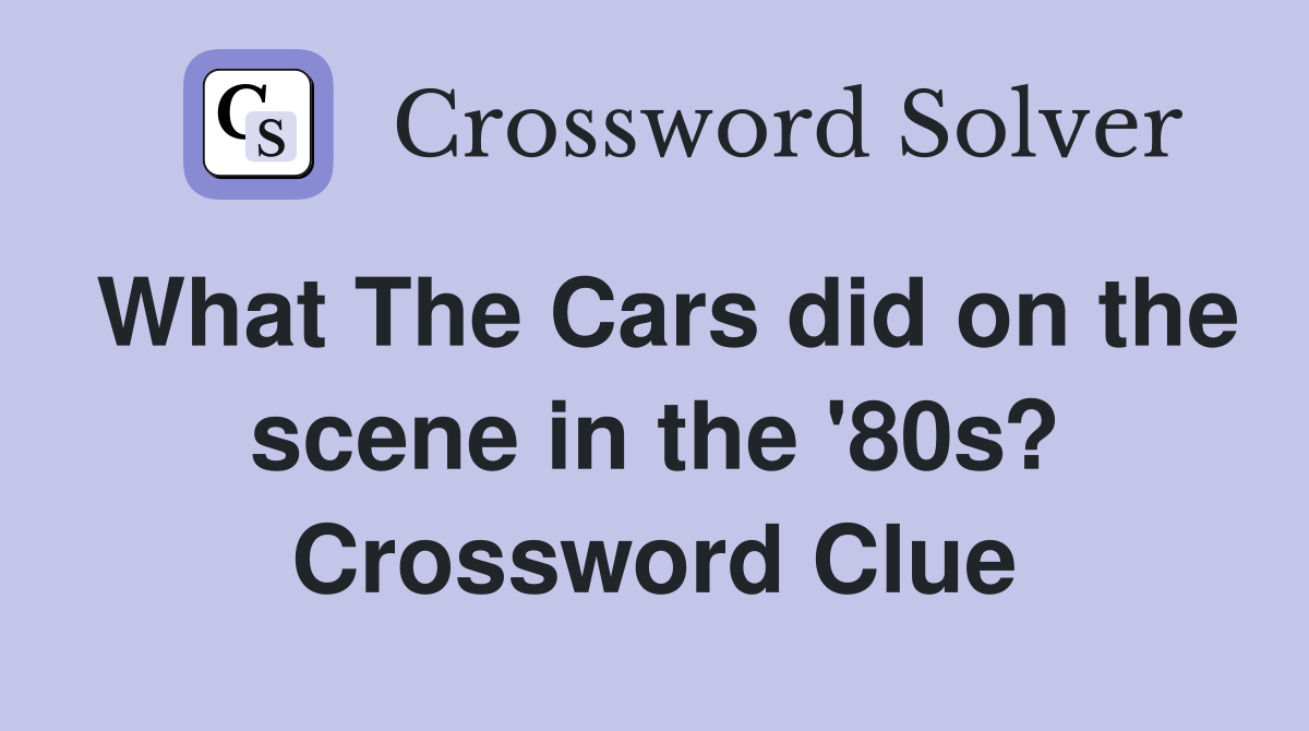 What The Cars did on the scene in the '80s? Crossword Clue