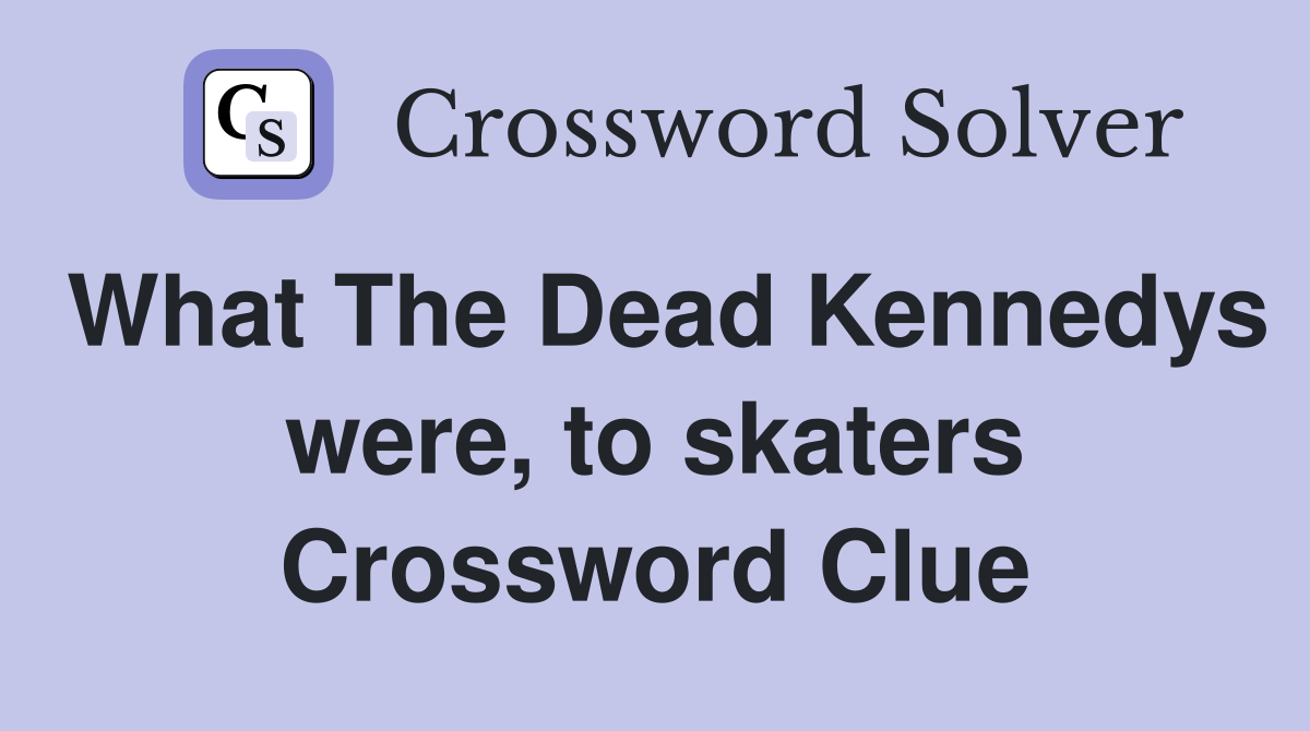What The Dead Kennedys were, to skaters Crossword Clue
