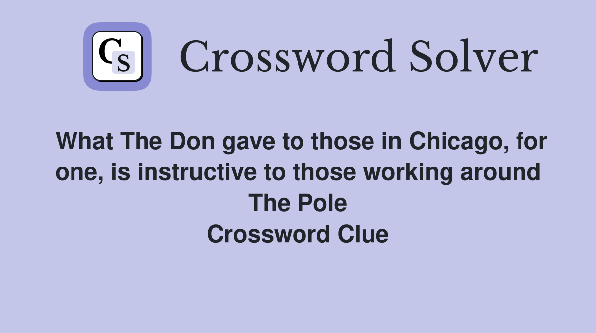 What The Don gave to those in Chicago, for one, is instructive to those working around The Pole Crossword Clue