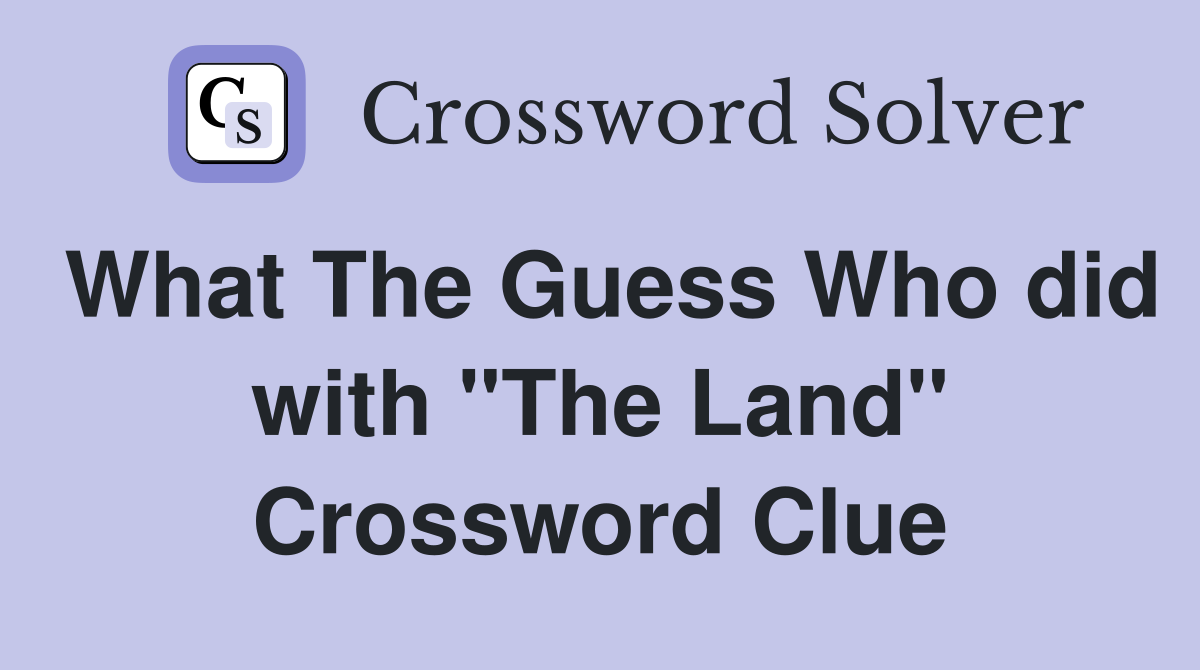 What The Guess Who did with "The Land" Crossword Clue