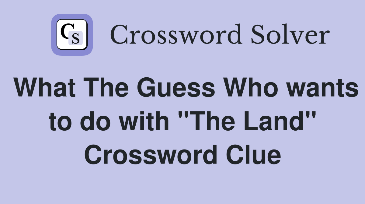 What The Guess Who wants to do with "The Land" Crossword Clue