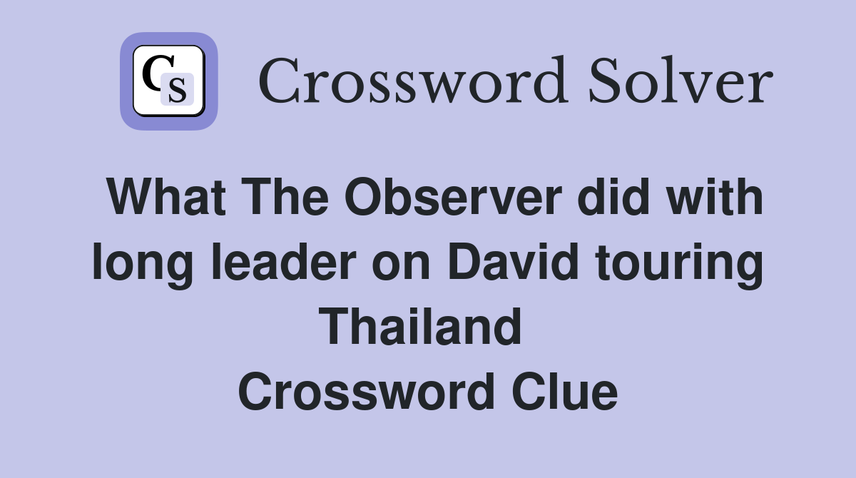 What The Observer did with long leader on David touring Thailand  Crossword Clue