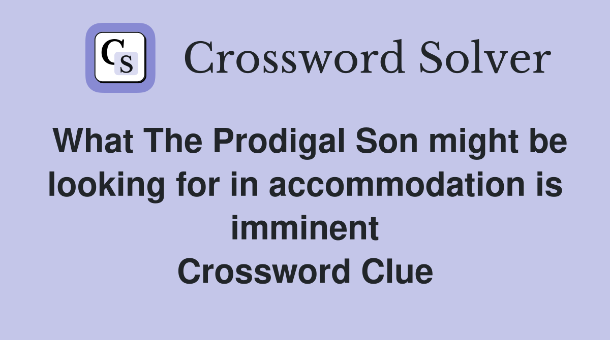What The Prodigal Son might be looking for in accommodation is imminent Crossword Clue