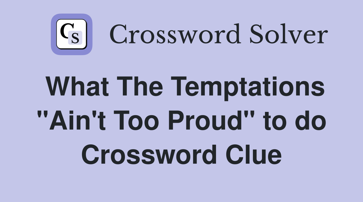 What The Temptations "Ain't Too Proud" to do Crossword Clue