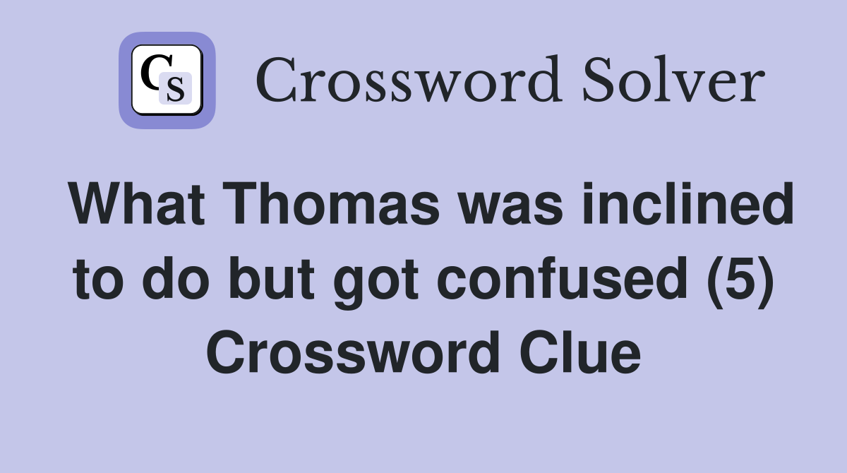 What Thomas was inclined to do but got confused (5) Crossword Clue