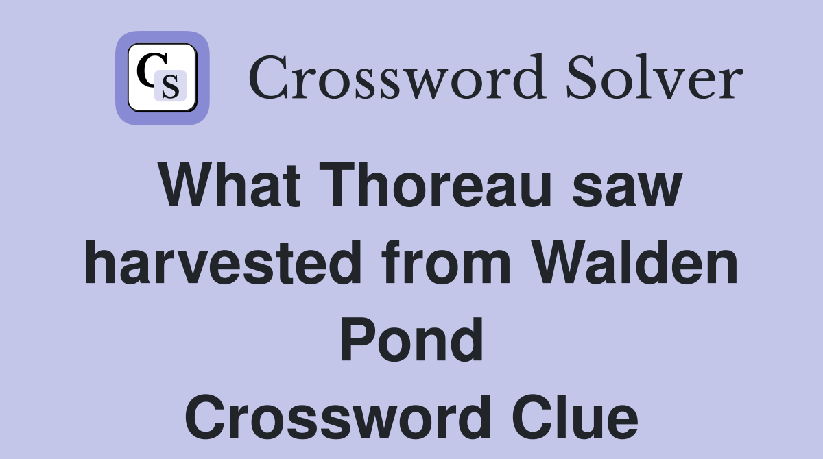 What Thoreau saw harvested from Walden Pond Crossword Clue