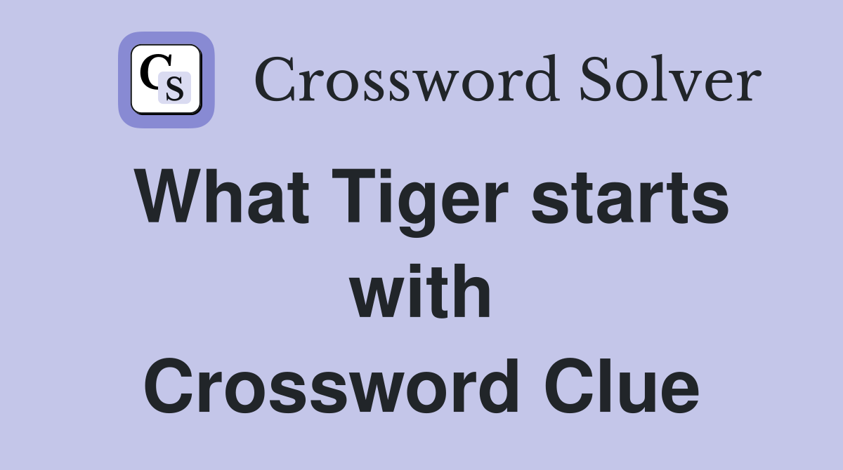 What Tiger starts with Crossword Clue