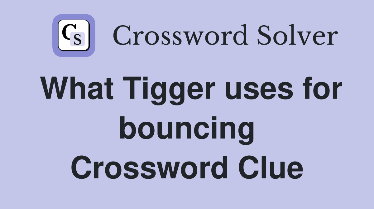 What Tigger uses for bouncing Crossword Clue