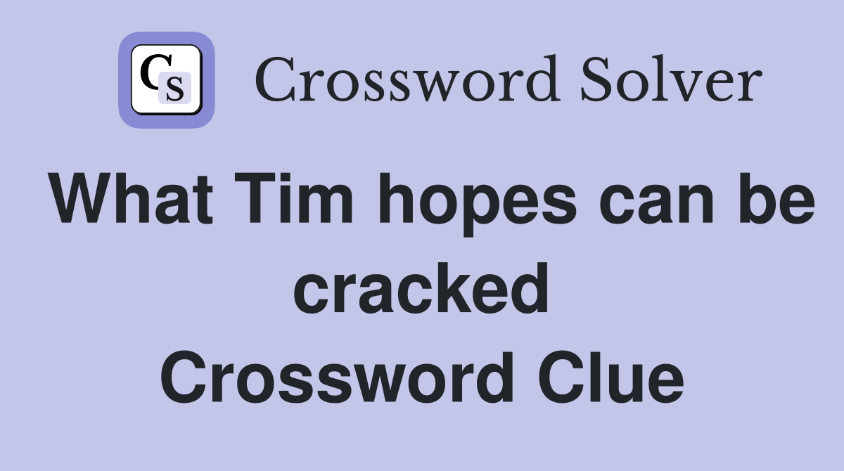 What Tim hopes can be cracked Crossword Clue
