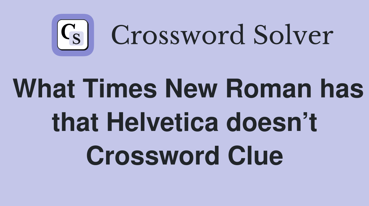 What Times New Roman has that Helvetica doesn’t Crossword Clue