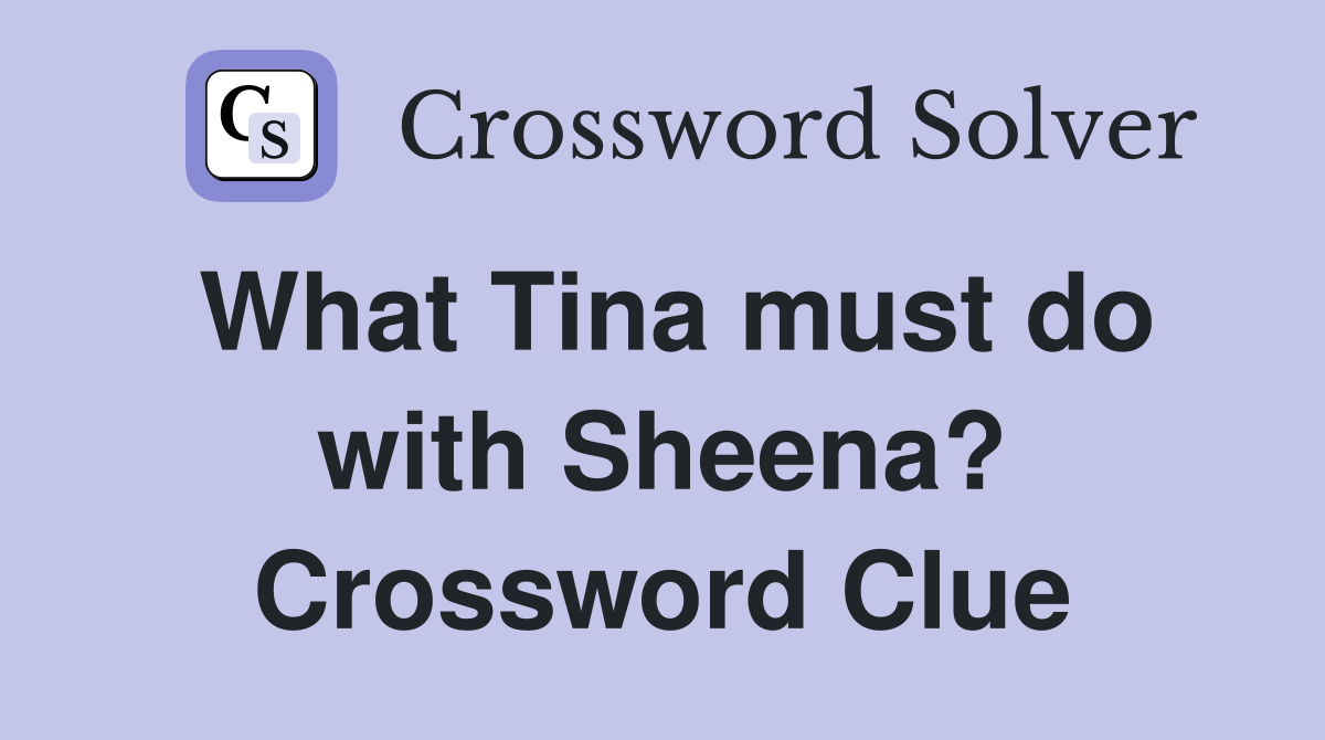 What Tina must do with Sheena? Crossword Clue