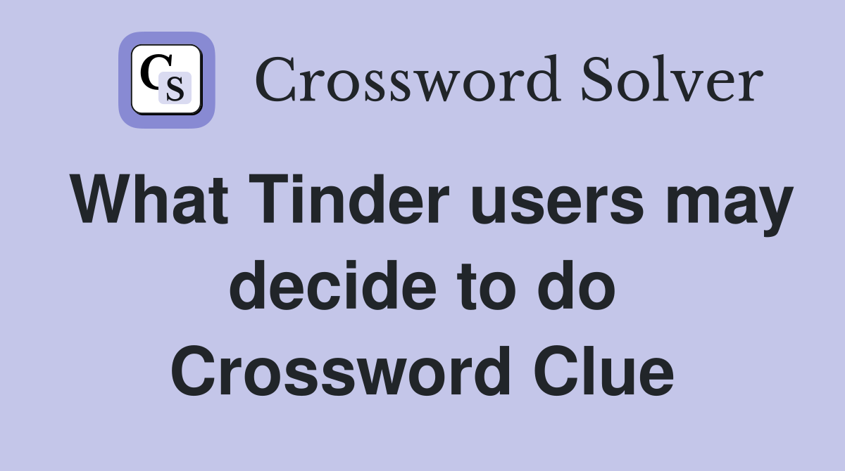 What Tinder users may decide to do Crossword Clue