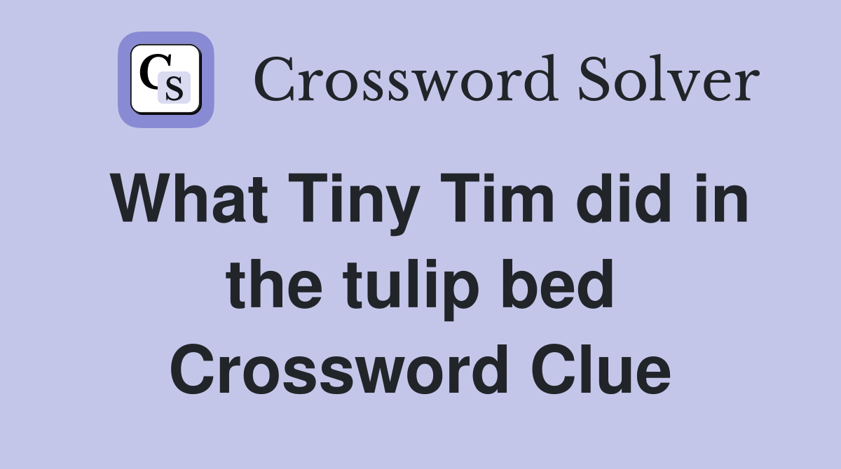 What Tiny Tim did in the tulip bed Crossword Clue