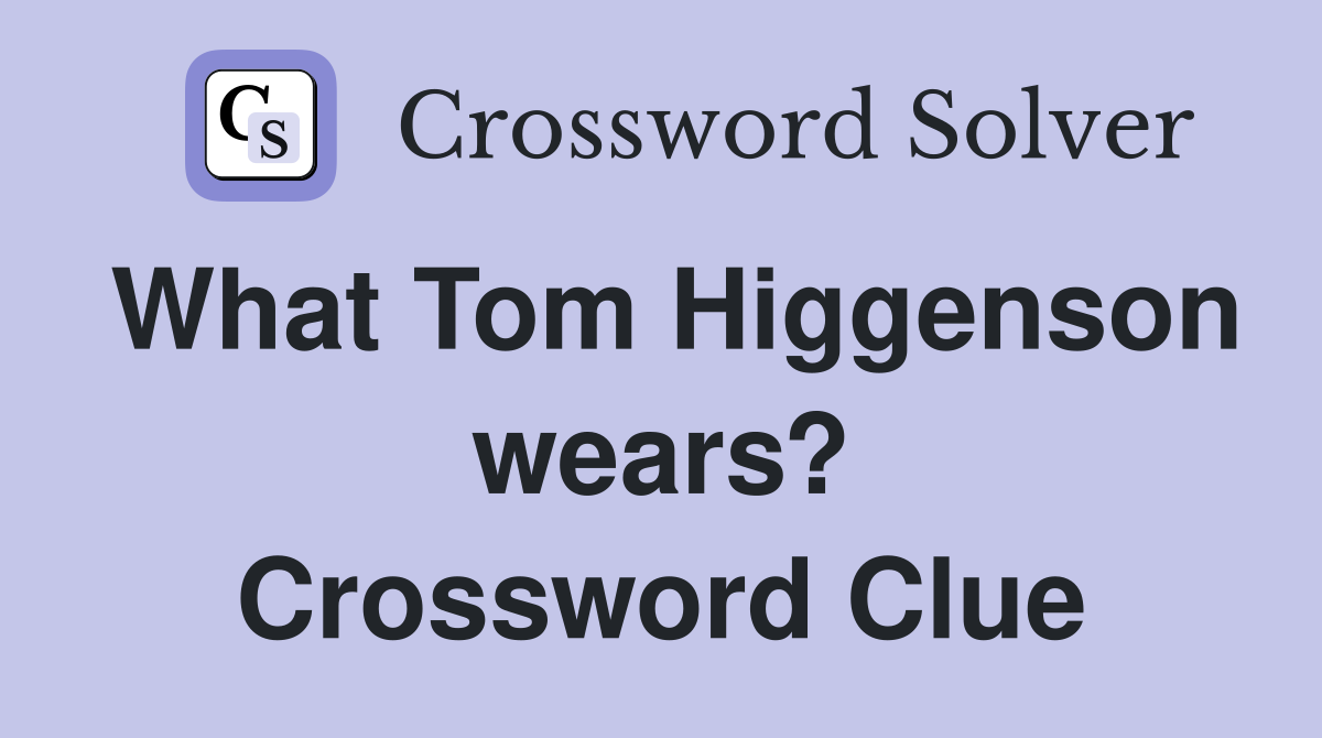 What Tom Higgenson wears? Crossword Clue