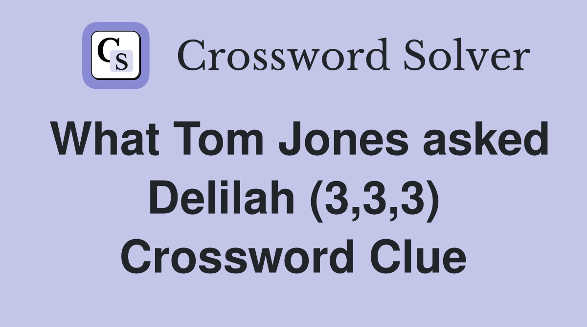 What Tom Jones asked Delilah (3,3,3) Crossword Clue