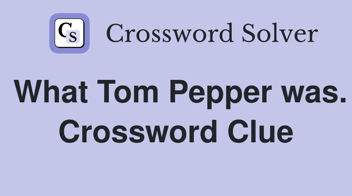 What Tom Pepper was. Crossword Clue