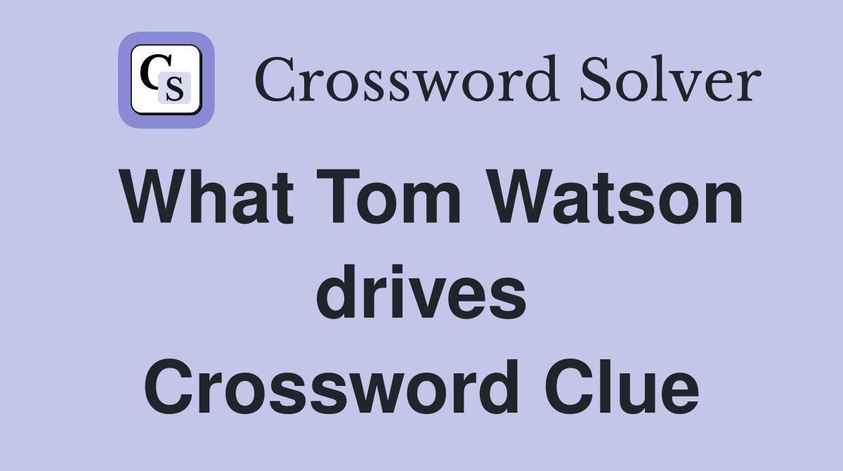 What Tom Watson drives Crossword Clue