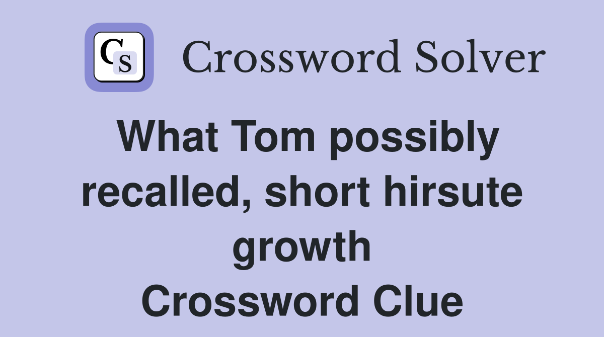 What Tom possibly recalled, short hirsute growth Crossword Clue