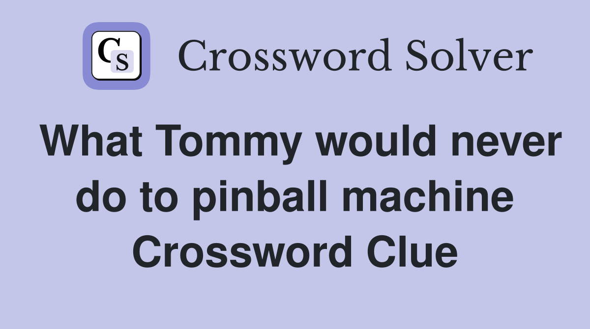 What Tommy would never do to pinball machine Crossword Clue