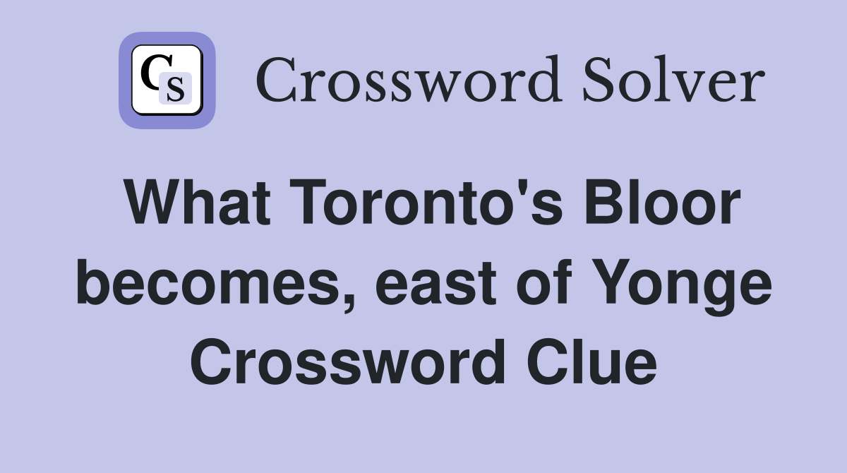 What Toronto's Bloor becomes, east of Yonge Crossword Clue