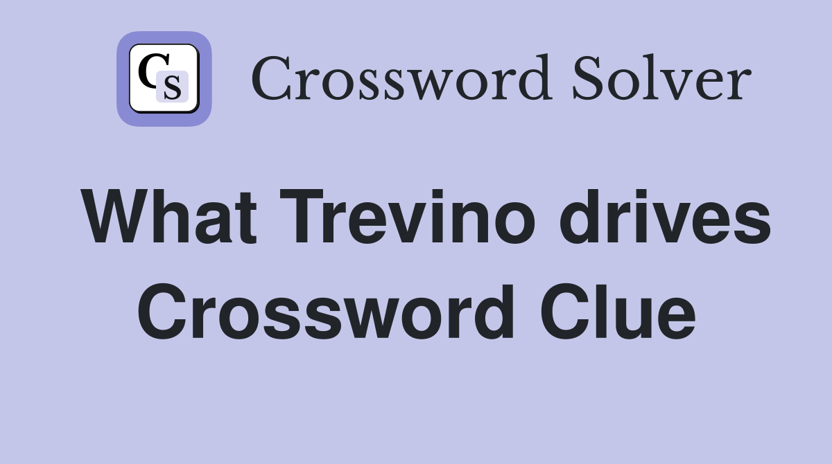 What Trevino drives Crossword Clue