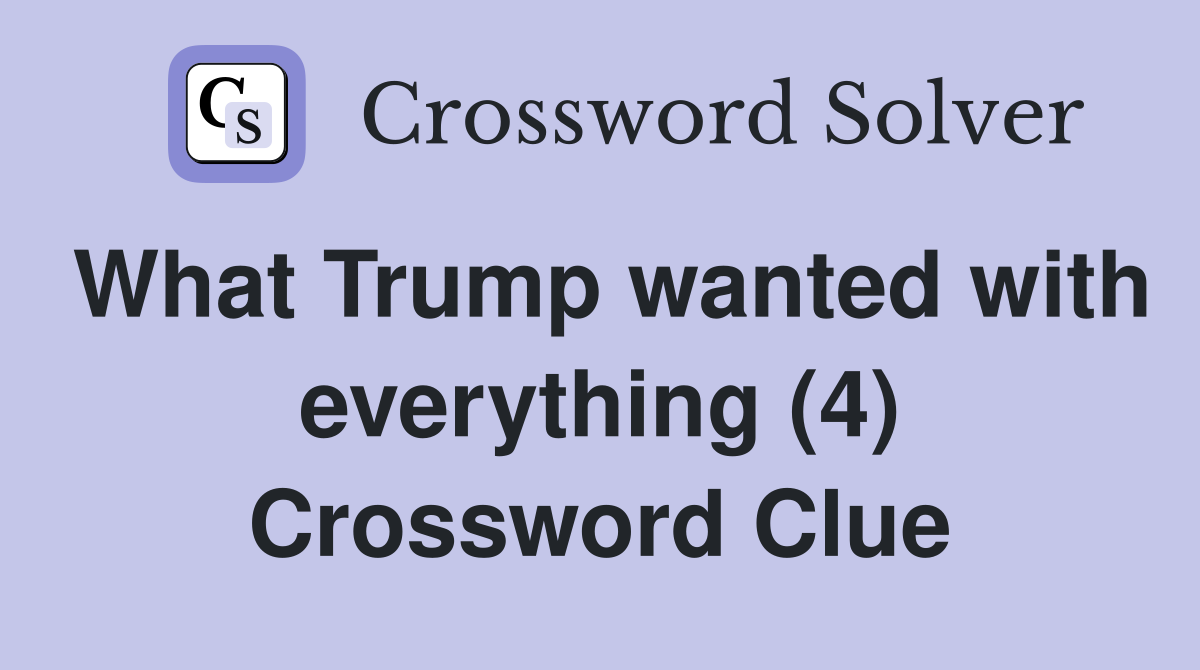 What Trump wanted with everything (4) Crossword Clue