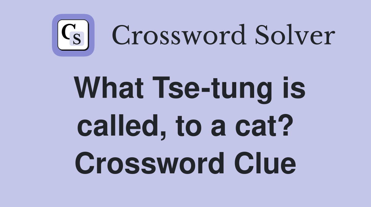 What Tse-tung is called, to a cat? Crossword Clue