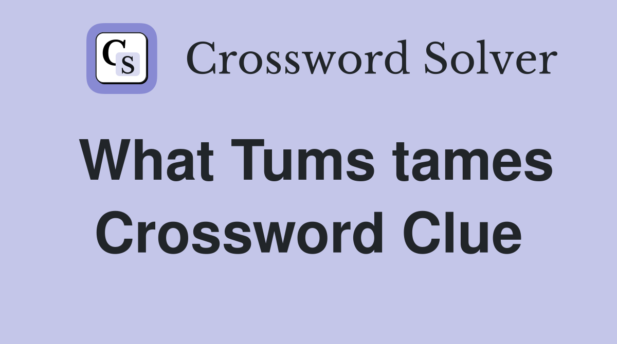 What Tums tames Crossword Clue