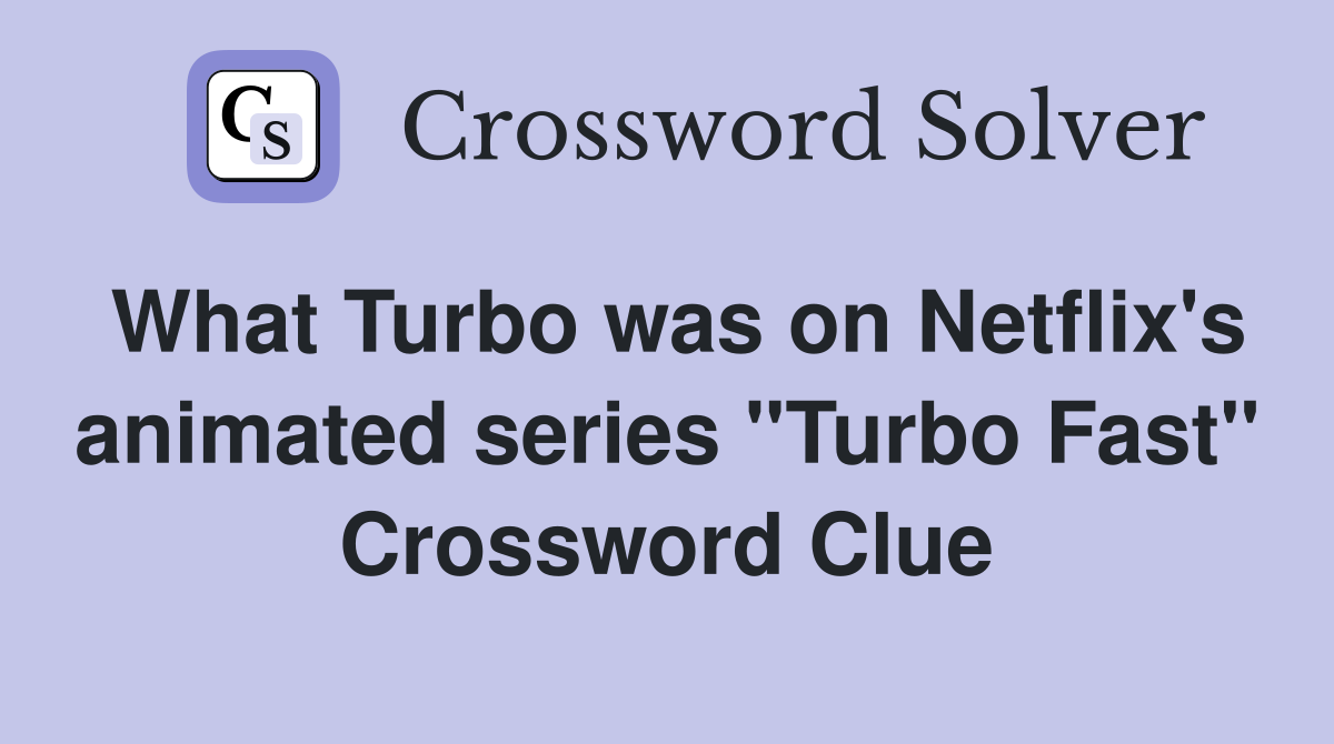 What Turbo was on Netflix's animated series "Turbo Fast" Crossword Clue