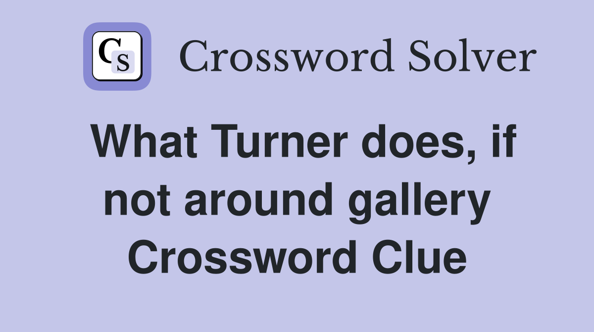 What Turner does, if not around gallery Crossword Clue