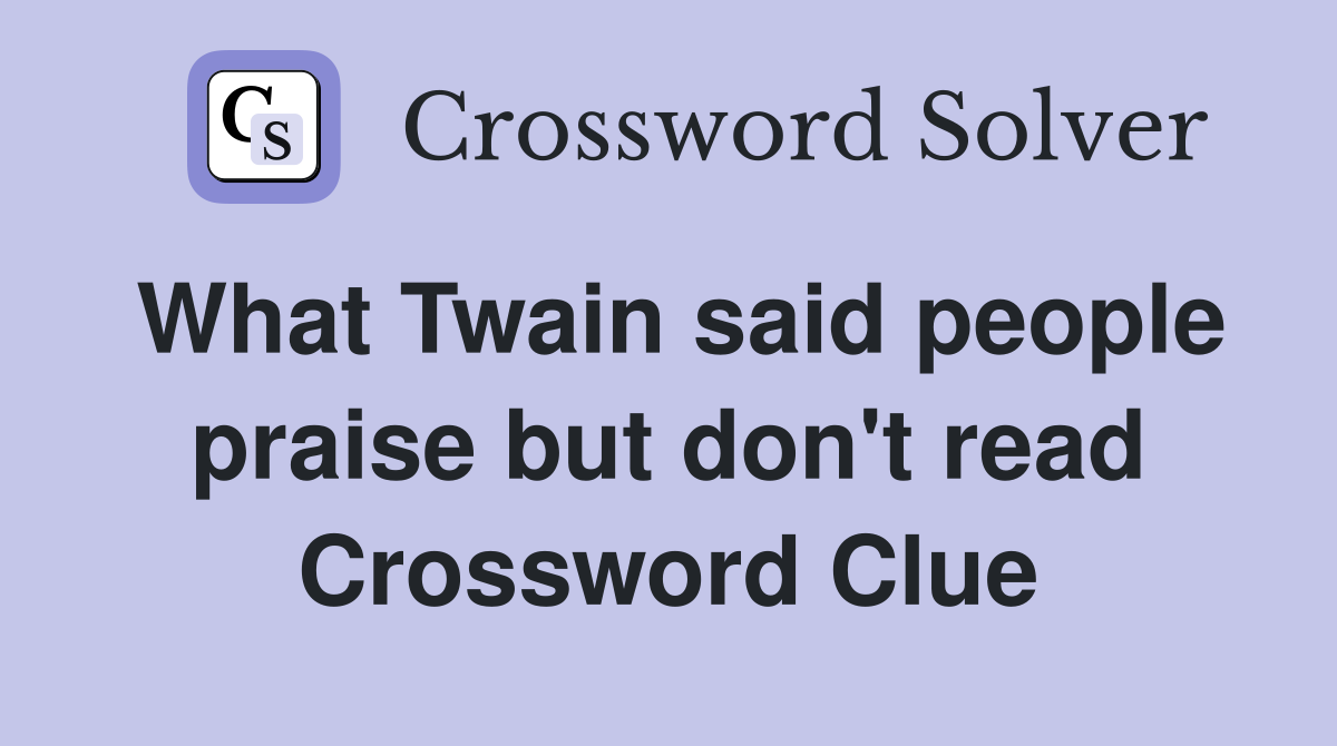 What Twain said people praise but don't read Crossword Clue