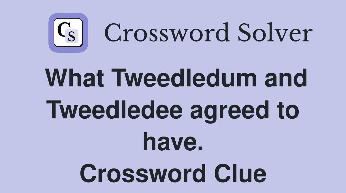 What Tweedledum and Tweedledee agreed to have. Crossword Clue