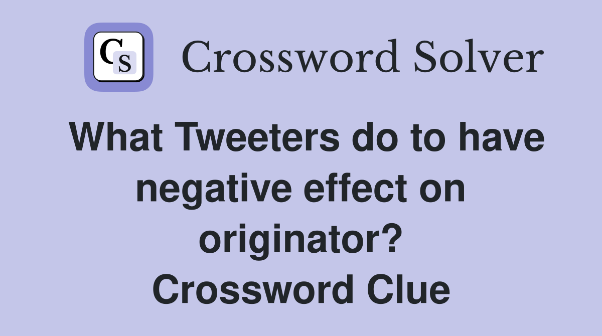 What Tweeters do to have negative effect on originator? Crossword Clue