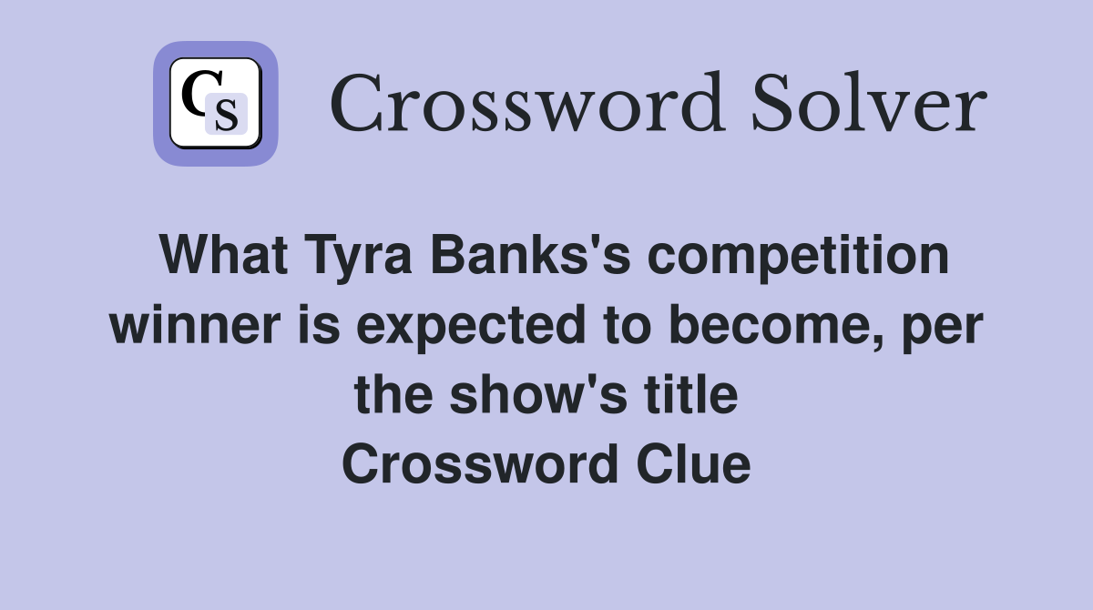 What Tyra Banks's competition winner is expected to become, per the show's title Crossword Clue