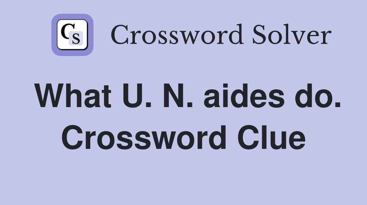 What U. N. aides do. Crossword Clue