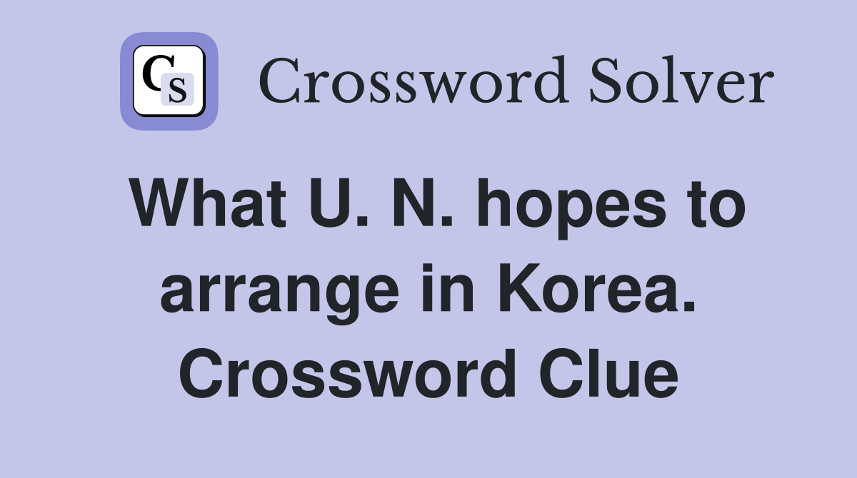 What U. N. hopes to arrange in Korea. Crossword Clue