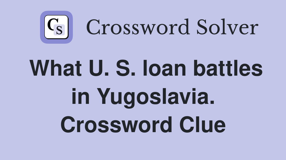 What U. S. loan battles in Yugoslavia. Crossword Clue