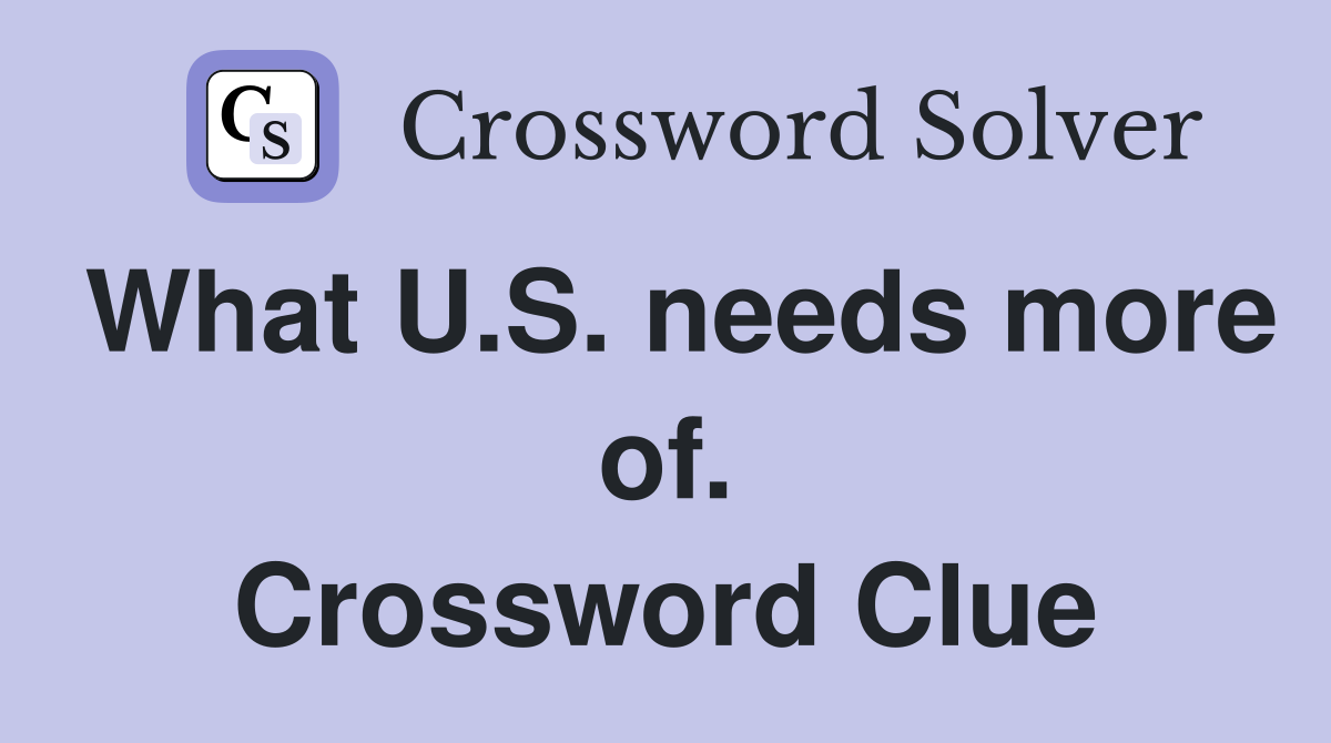 What U.S. needs more of. Crossword Clue