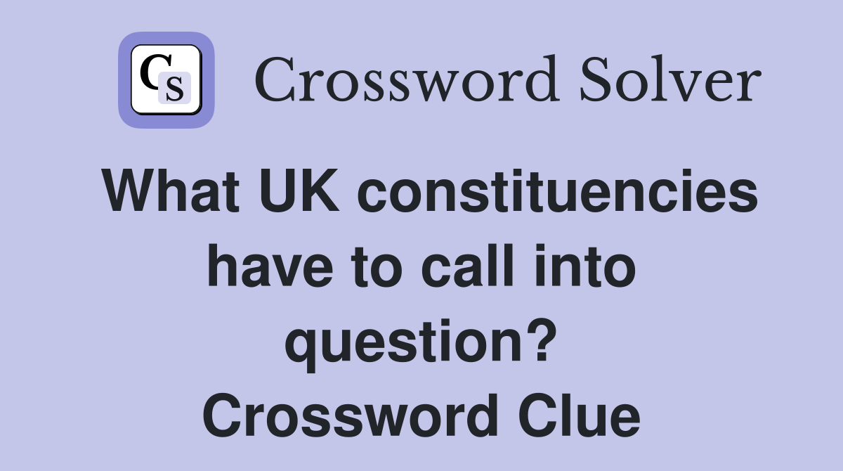 What UK constituencies have to call into question? Crossword Clue