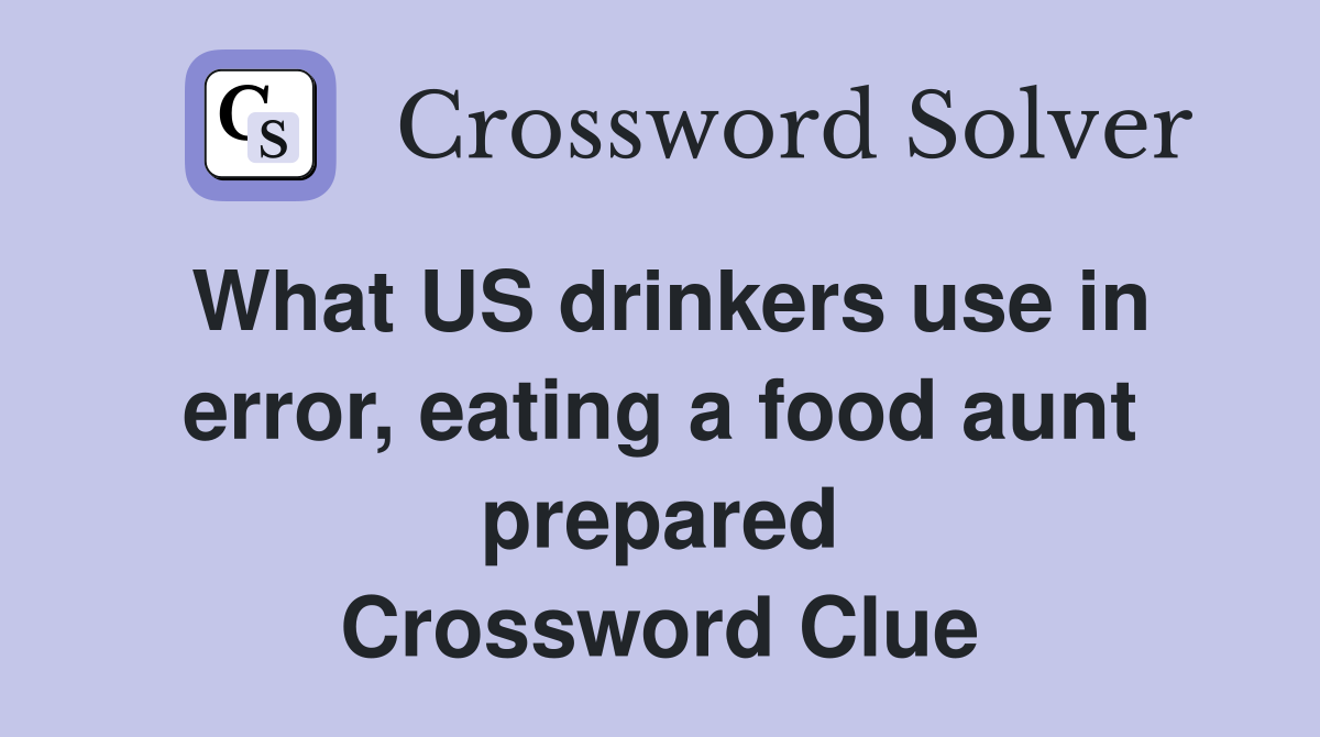 What US drinkers use in error, eating a food aunt prepared Crossword Clue