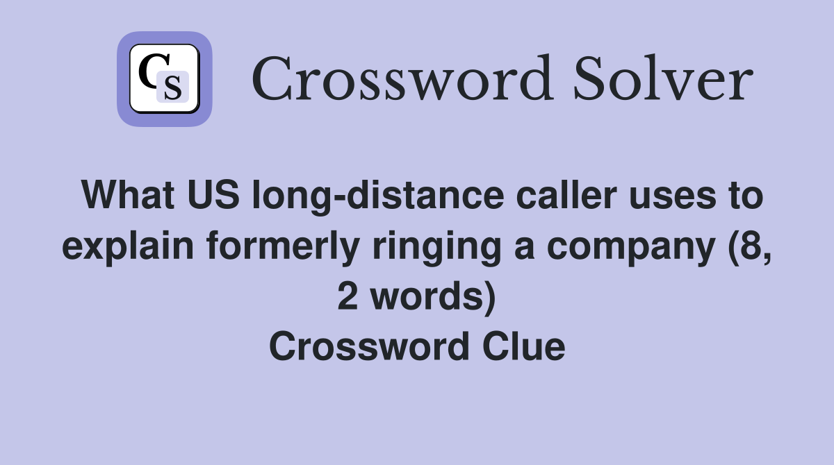 What US long-distance caller uses to explain formerly ringing a company (8, 2 words) Crossword Clue