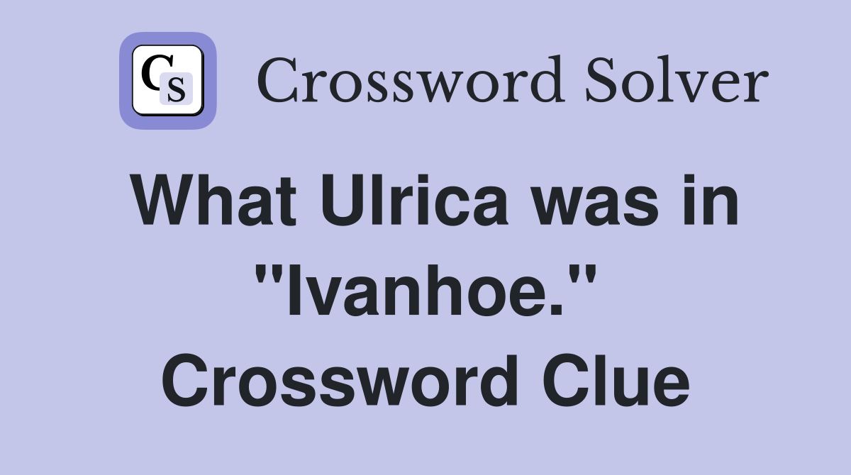 What Ulrica was in "Ivanhoe." Crossword Clue