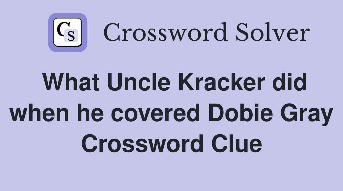 What Uncle Kracker did when he covered Dobie Gray Crossword Clue