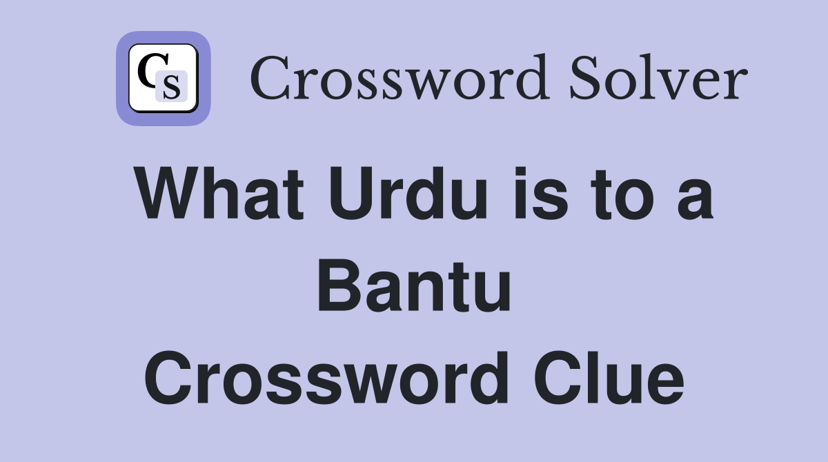 What Urdu is to a Bantu Crossword Clue