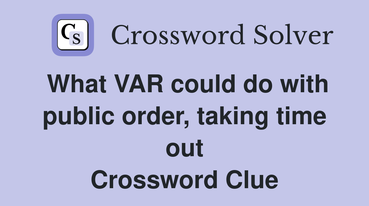 What VAR could do with public order, taking time out Crossword Clue
