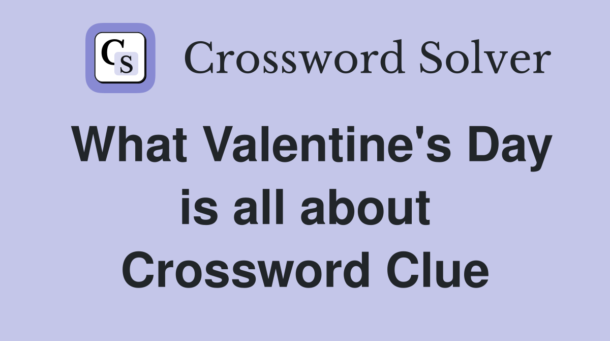 What Valentine's Day is all about Crossword Clue