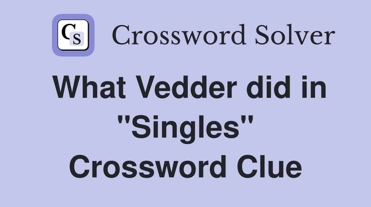 What Vedder did in "Singles" Crossword Clue